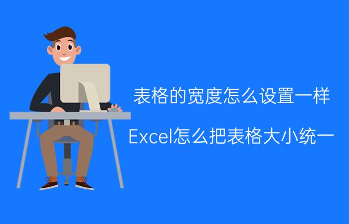 表格的宽度怎么设置一样 Excel怎么把表格大小统一？